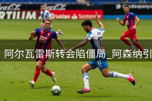 阿尔瓦雷斯转会陷僵局 阿森纳引援需球员真诚意愿